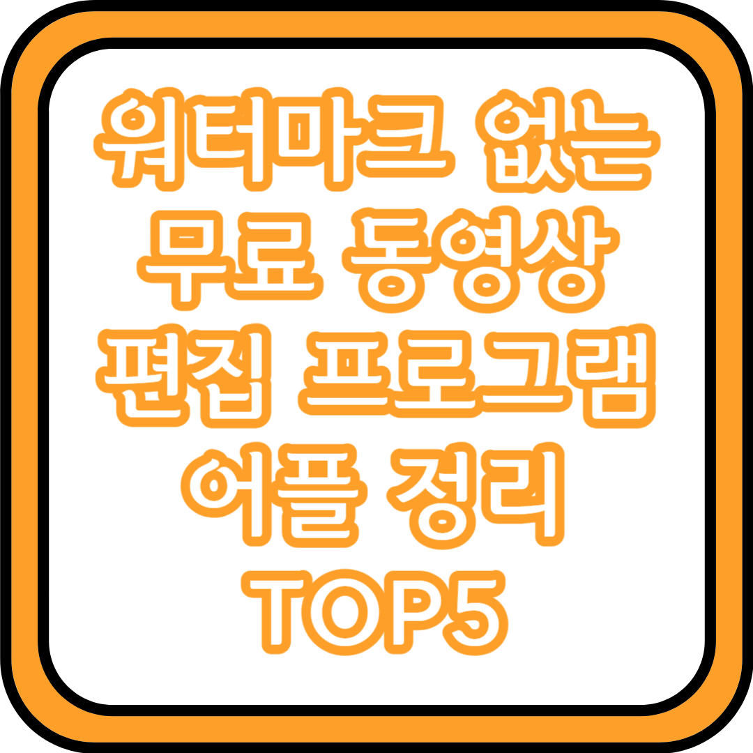  워터마크 없는 무료 동영상 편집 프로그램 어플 정리 TOP5