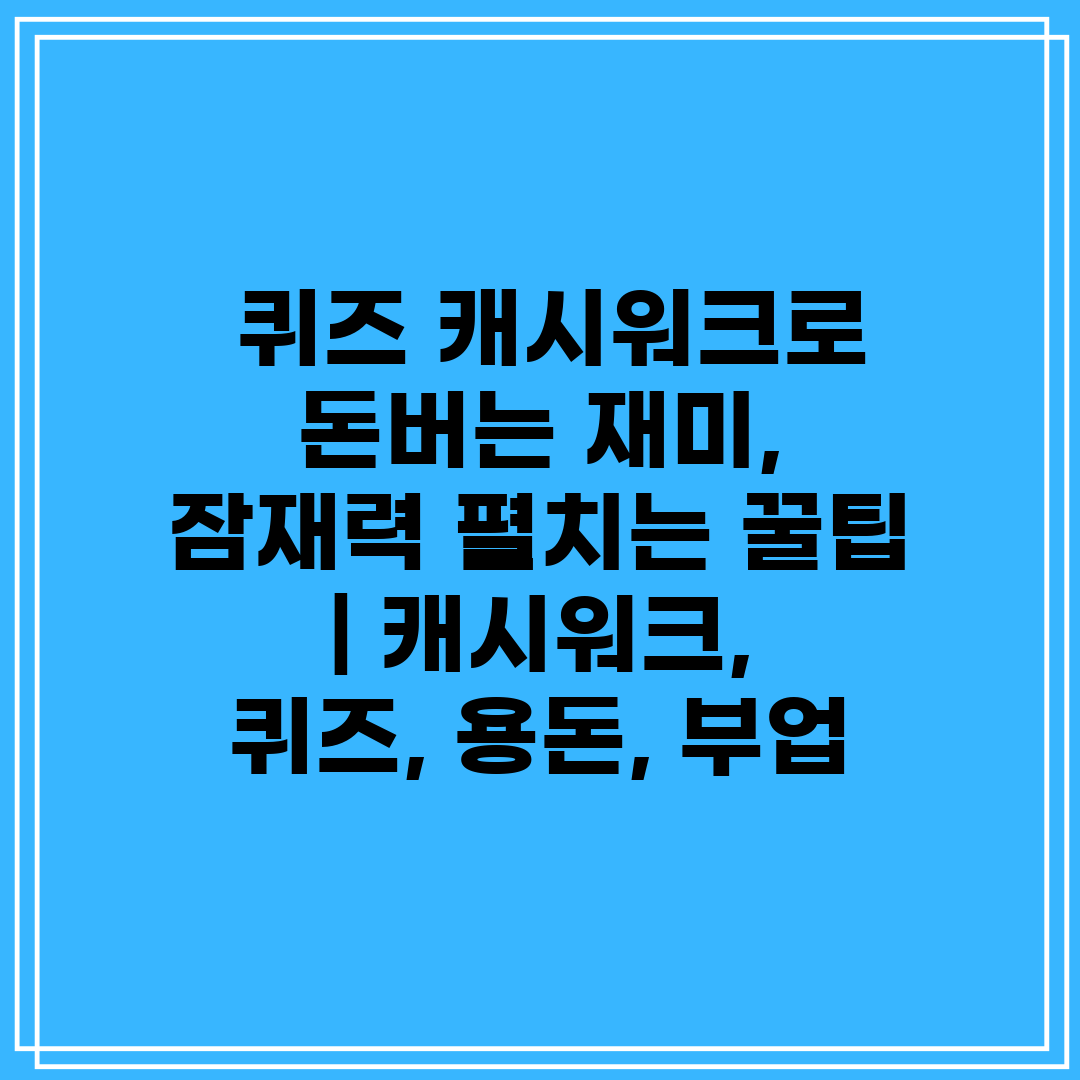  퀴즈 캐시워크로 돈버는 재미, 잠재력 펼치는 꿀팁  