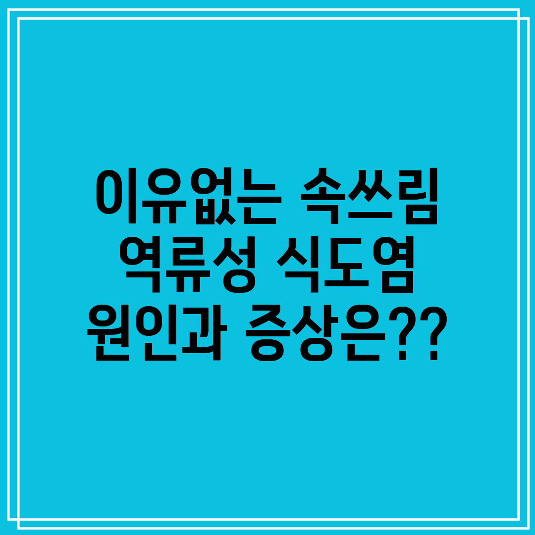 이유없는 속쓰림 역류성 식도염 원인과 증상은