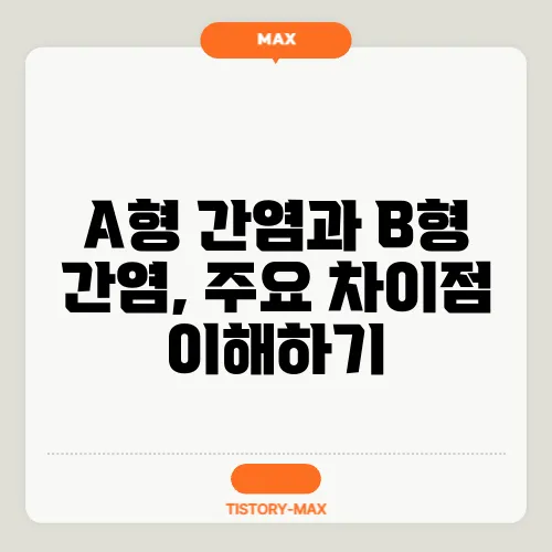 A형 간염과 B형 간염, 주요 차이점 이해하기