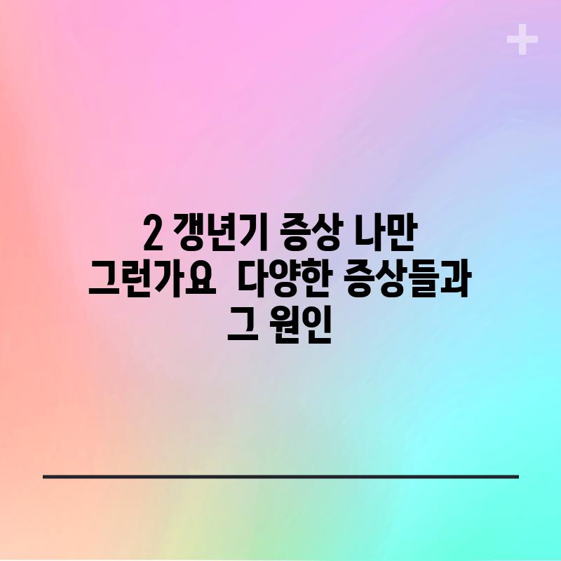 2. 갱년기 증상, 나만 그런가요? - 다양한 증상들과 그 원인