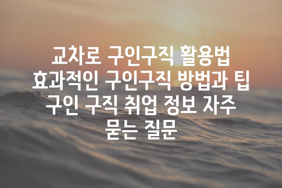 교차로 구인구직 활용법 효과적인 구인구직 방법과 팁  구인 구직 취업 정보 자주 묻는 질문