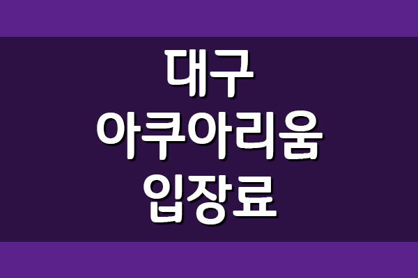  대구아쿠아리움 입장료, 이용시간, 주차장 요금 보기