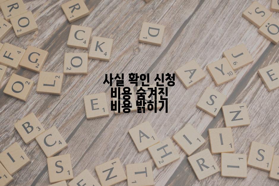사실 확인 신청 비용 숨겨진 비용 밝히기