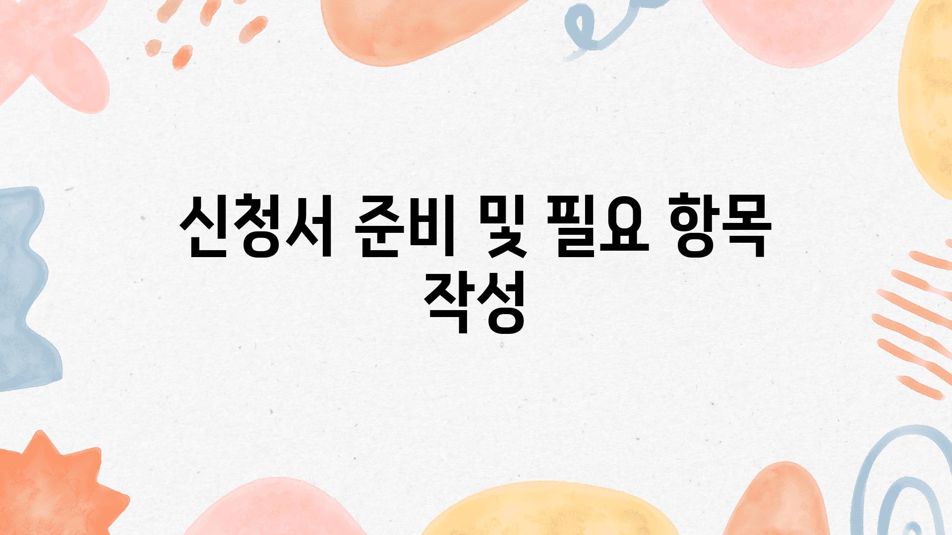 신청서 준비 및 필요 항목 작성