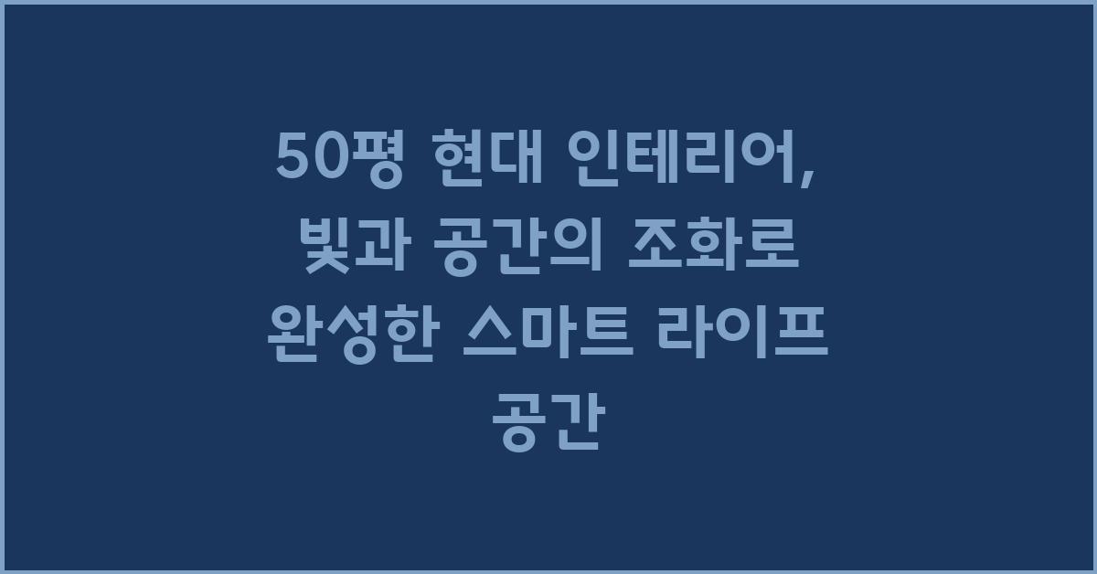 50평 현대 인테리어: 빛과 공간의 조화