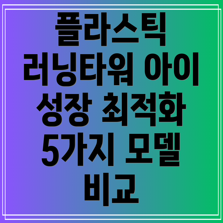플라스틱러닝타워아이성장에최적화된선택5가지모델비교분석