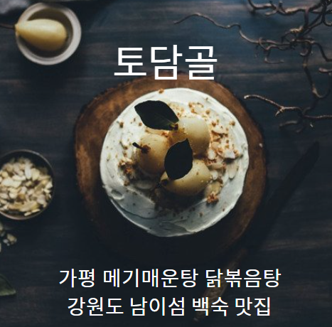  강원도 남이섬 백숙 맛집 『 토담골 』 가평 메기매운탕 닭복음탕