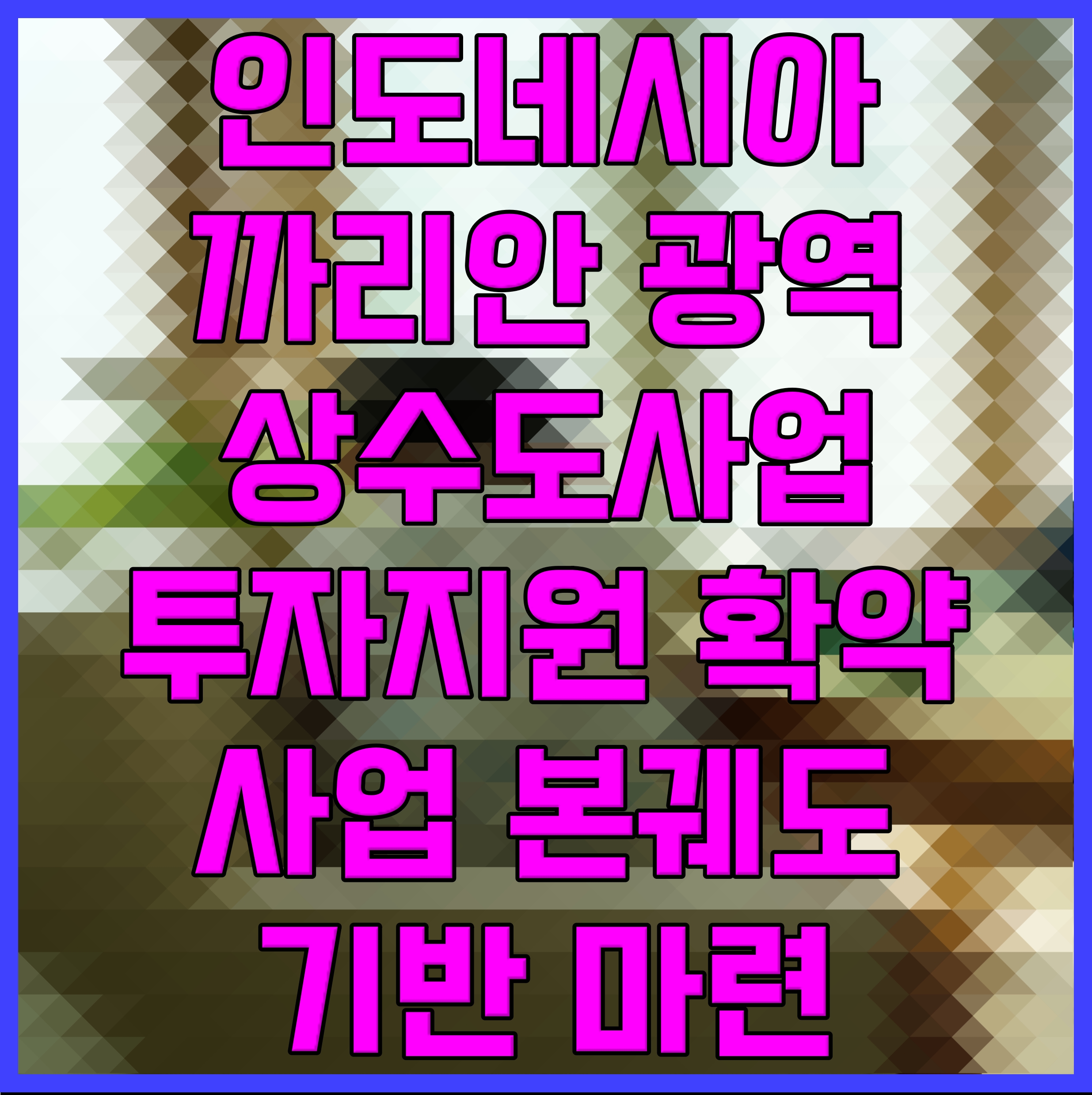  인도네시아 까리안 광역상수도사업 투자지원 확약 사업 본궤도 기반 마련