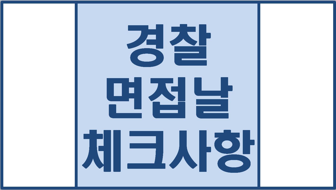  경찰 면접장 가기 전 체크 사항