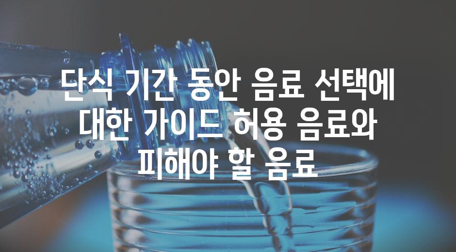 단식 기간 동안 음료 선택에 대한 가이드 허용 음료와 피해야 할 음료