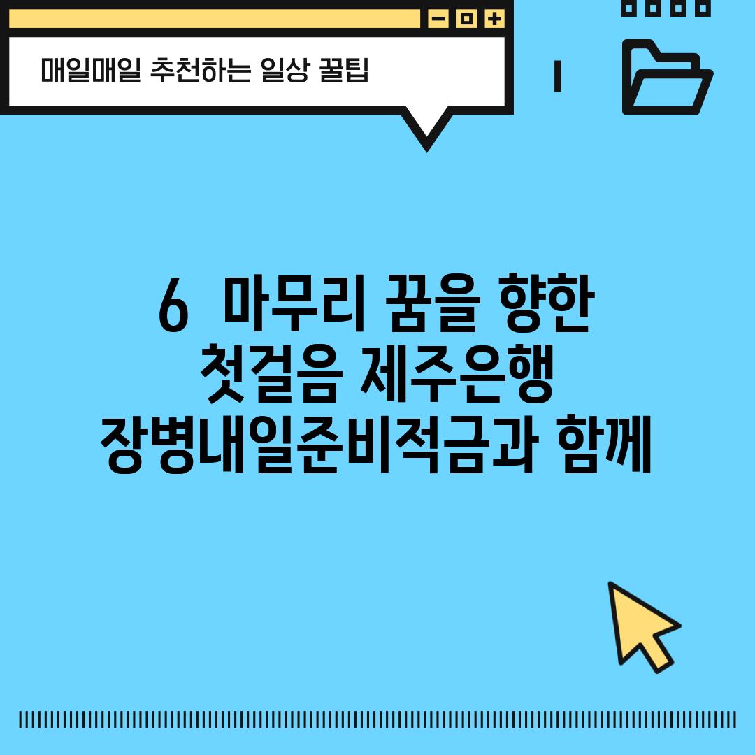 6.  마무리: 꿈을 향한 첫걸음, 제주은행 장병내일준비적금과 함께!