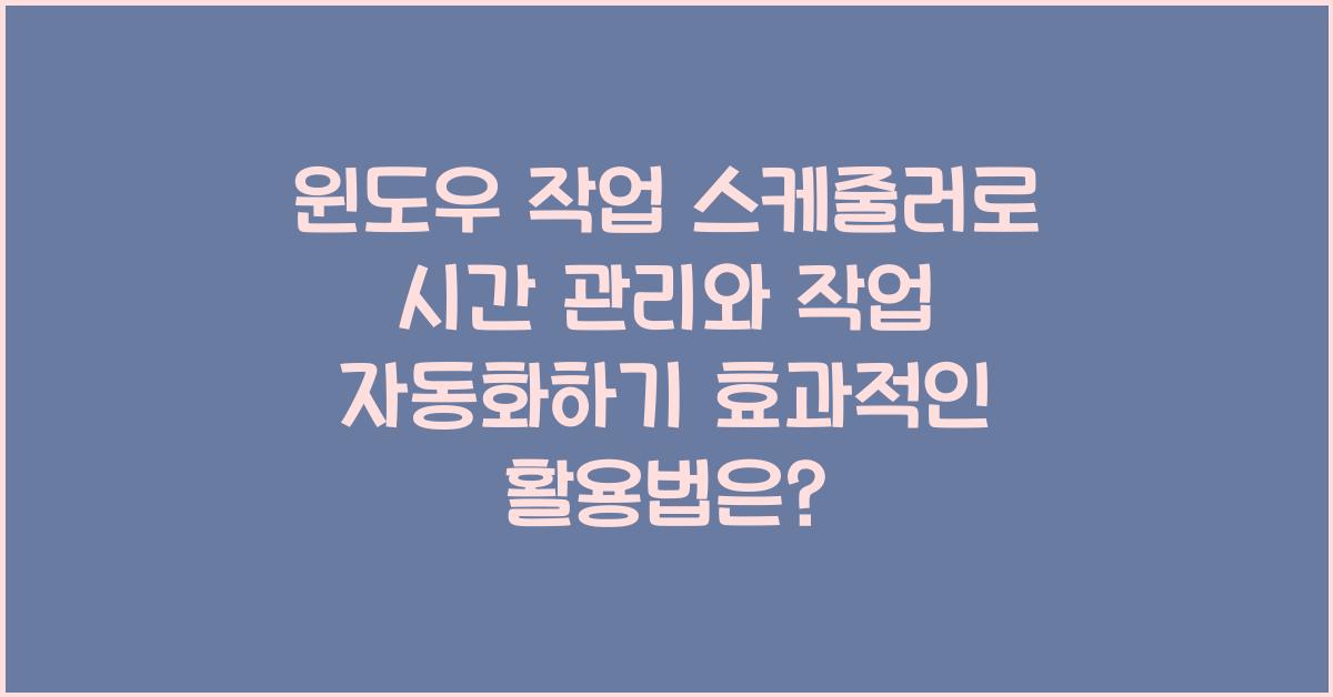 윈도우 작업 스케줄러로 시간 관리와 작업 자동화하기