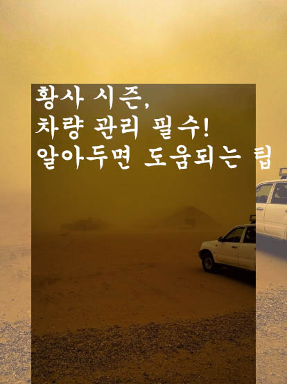  황사 시즌, 차량 관리 필수! 알아두면 도움되는 팁