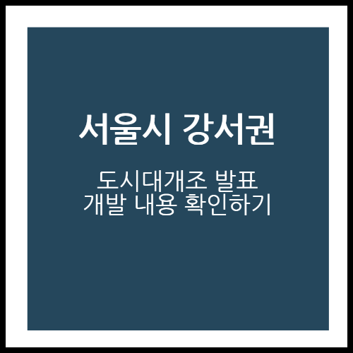 서울시 강서권 도시대개조 개발계획 정보 확인하기