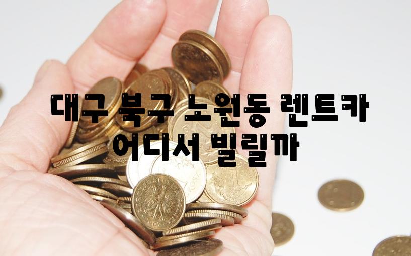  대구 북구 노원동 렌트카 어디서 빌릴까