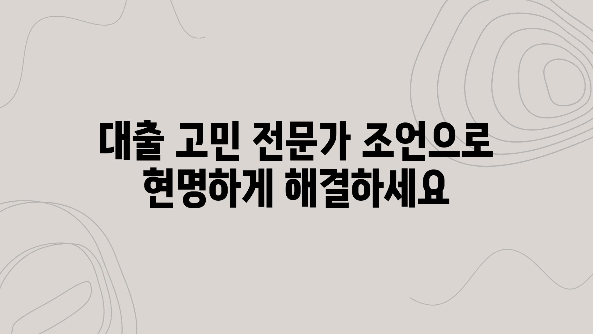 대출 고민 전문가 조언으로 현명하게 해결하세요