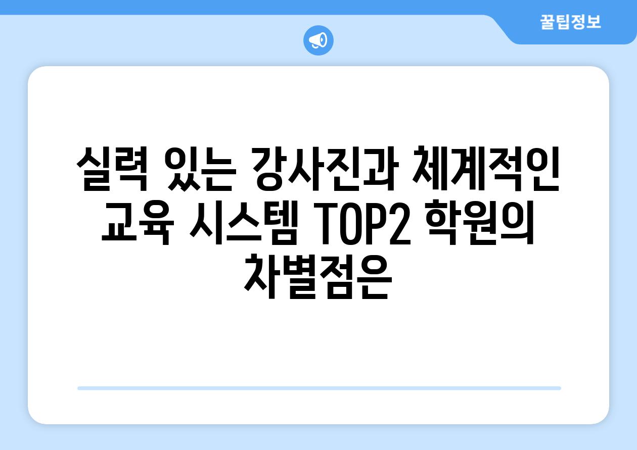 실력 있는 강사진과 체계적인 교육 시스템 TOP2 학원의 차별점은