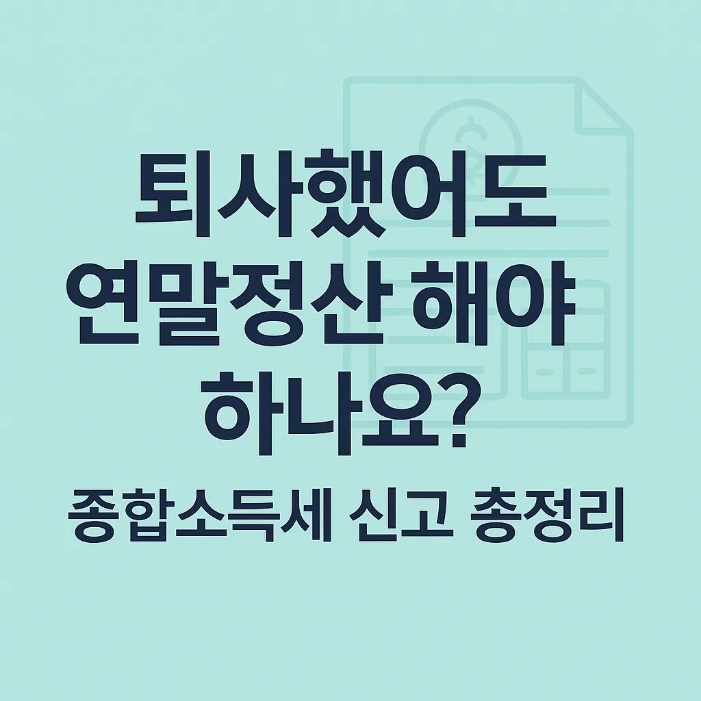 퇴사했어도 연말정산 해야 하나요? 종합소득세 신고 총정리