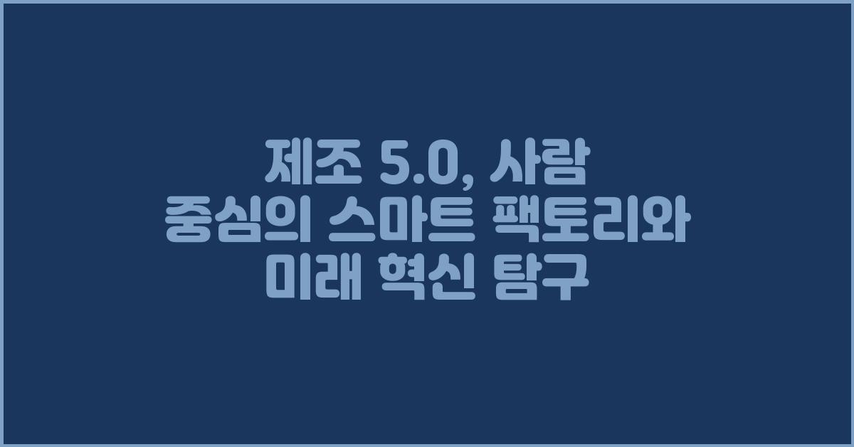 제조 5.0: 사람 중심의 스마트 팩토리