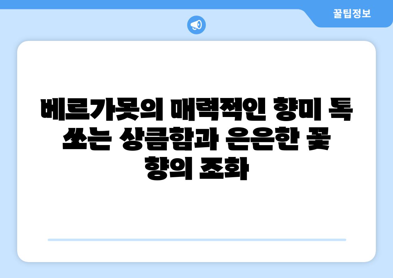 베르가못의 매력적인 향미 톡 쏘는 상큼함과 은은한 꽃 향의 조화