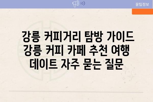  강릉 커피거리 탐방 가이드  강릉 커피 카페 추천 여행 데이트 자주 묻는 질문