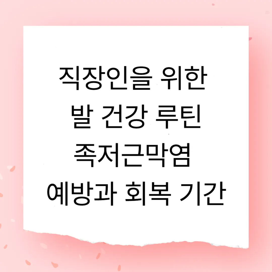 직장인을 위한 발 건강 루틴 – 족저근막염 예방과 회복 기간