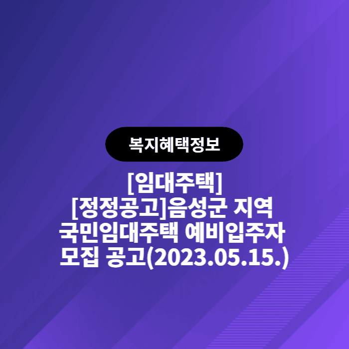  LH [정정공고]음성군 지역 국민임대주택 예비입주자 모집 공고(2023.05.15.)