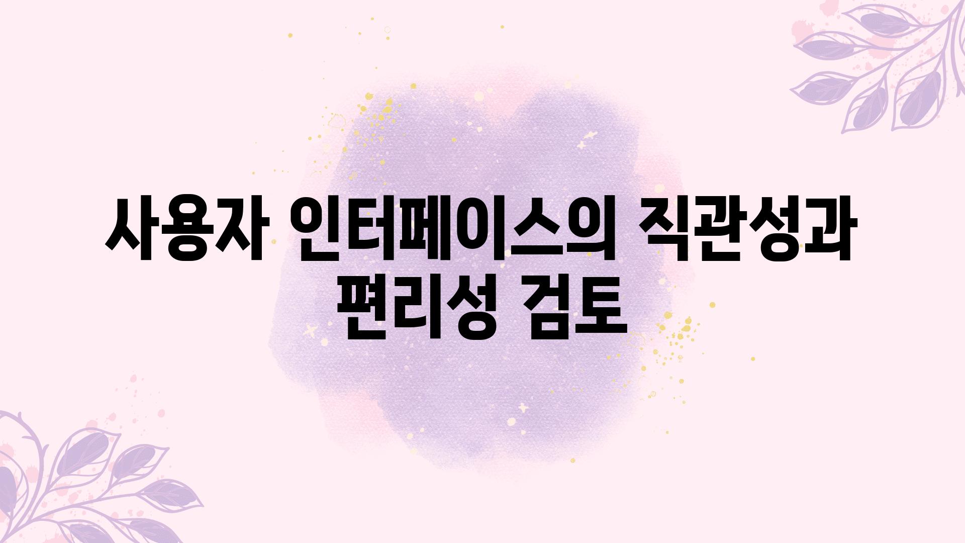 사용자 인터페이스의 직관성과 편리성 검토