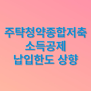 주탣청약종합저축 소득공제 납입한도 상향에 대해 알아봅니다.