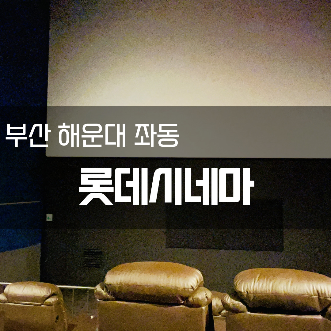[부산 해운대 좌동 영화관] 롯데시네마 방문 후기, 데이트코스, 리클라이너 좌석