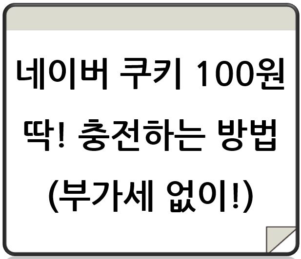 네이버 쿠키 100원 딱! 충전하는 방법 (부가세 없이!)