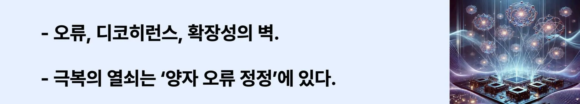 “오류, 디코히런스, 확장성의 벽.&quot;, &quot;극복의 열쇠는 ‘양자 오류 정정’에 있다.” 라는 문구와 함께 양자 칩 위에 떠 있는 다수의 입자들이 연결된 미래형 양자컴퓨터 시각화 이미지.