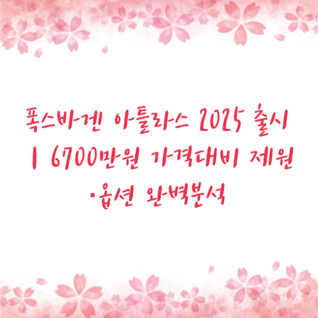 폭스바겐 아틀라스 2025 출시｜6700만원 가격대비 제원·옵션 완벽분석
