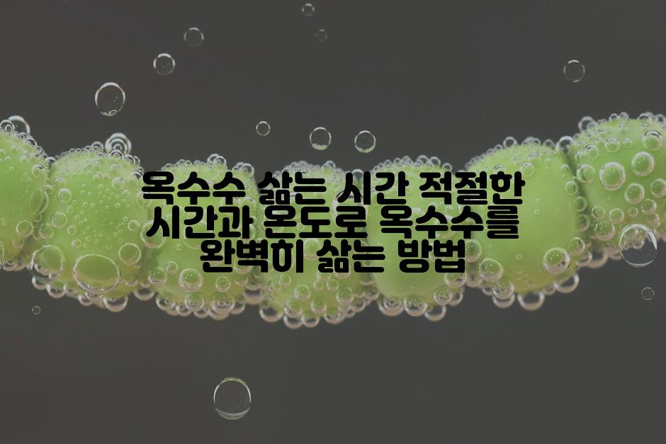 옥수수 삶는 시간 적절한 시간과 온도로 옥수수를 완벽히 삶는 방법