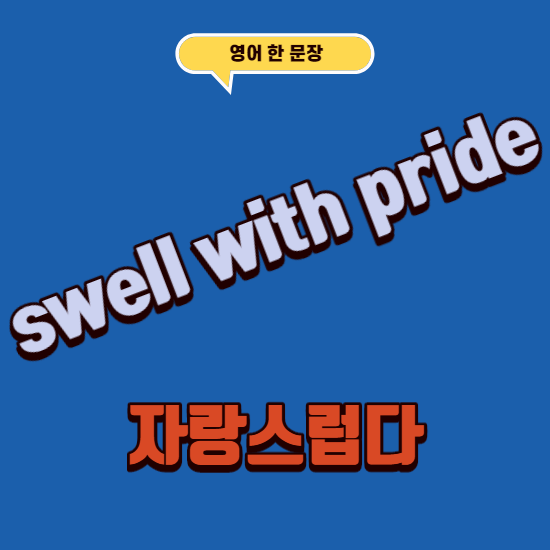 영어로 자랑스럽다는 swell with pride