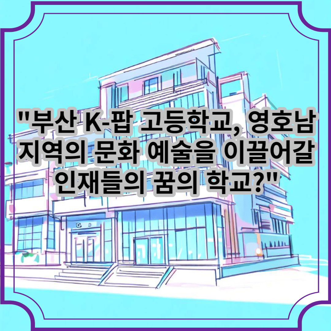 부산 K-팝 고등학교&#44; 영호남 지역의 문화 예술을 이끌어갈 인재들의 꿈의 학교?