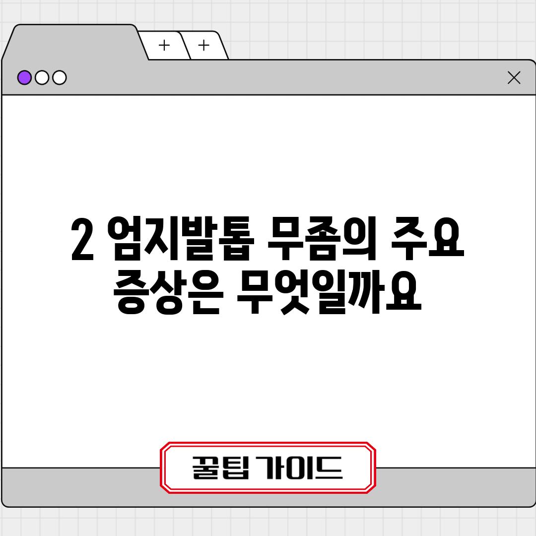 2. 엄지발톱 무좀의 주요 증상은 무엇일까요?