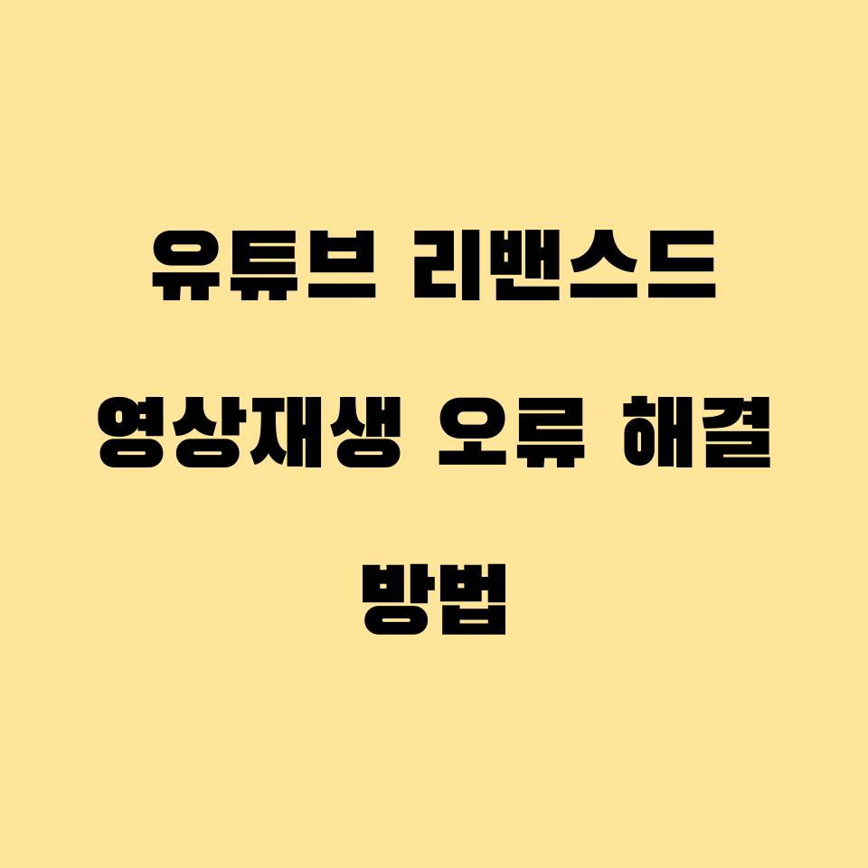  유튜브 리밴스드 영상 재생 오류 해결 방법