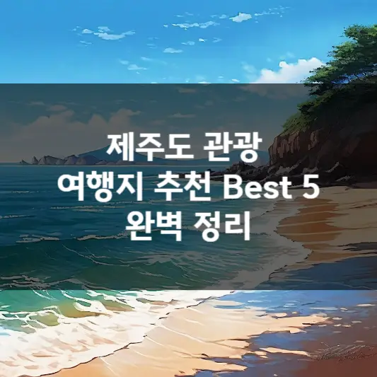  제주도 관광 여행지 추천 Best 5 완벽 정리