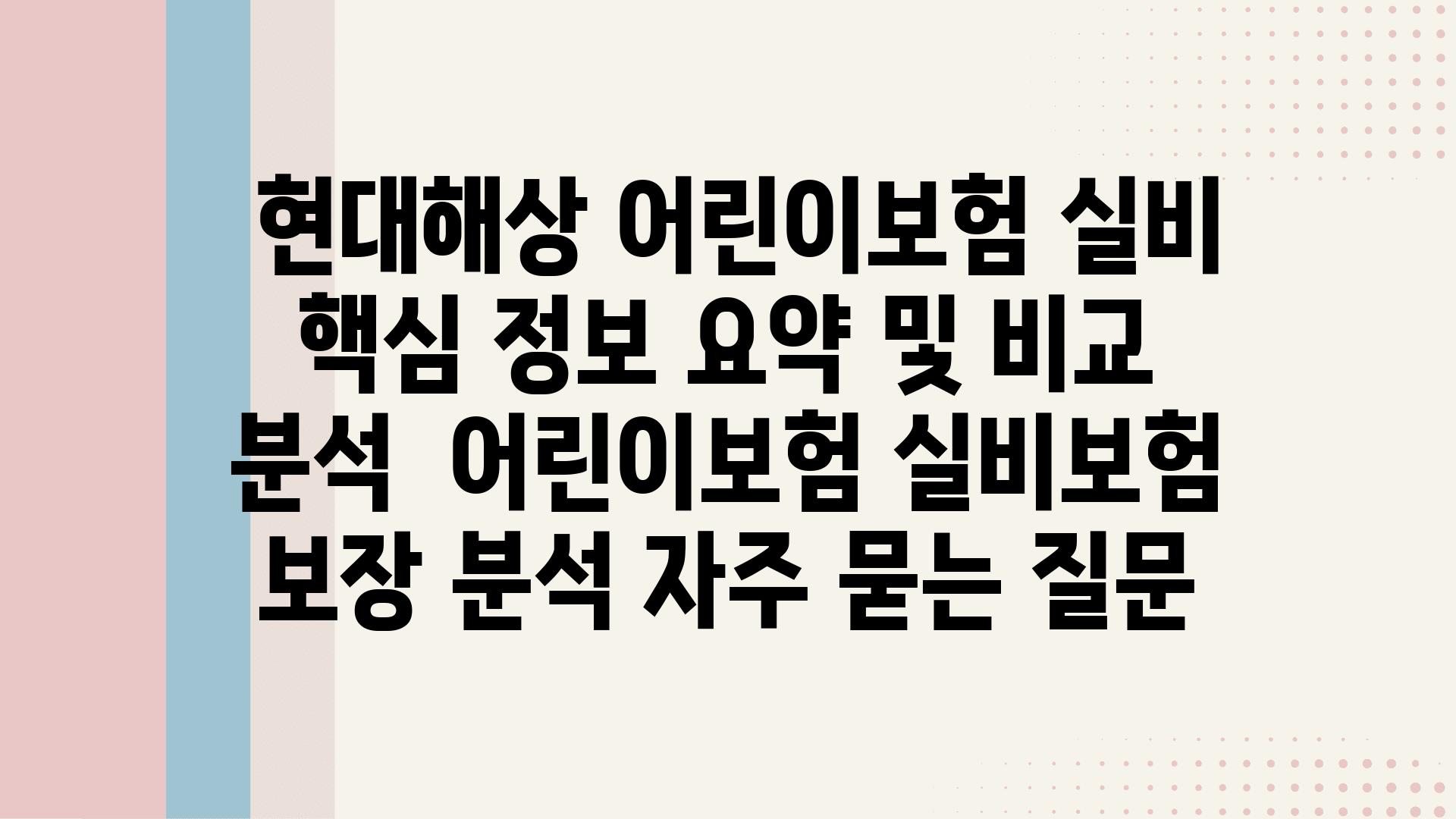  현대해상 어린이보험 실비 핵심 정보 요약 및 비교 분석  어린이보험 실비보험 보장 분석 자주 묻는 질문