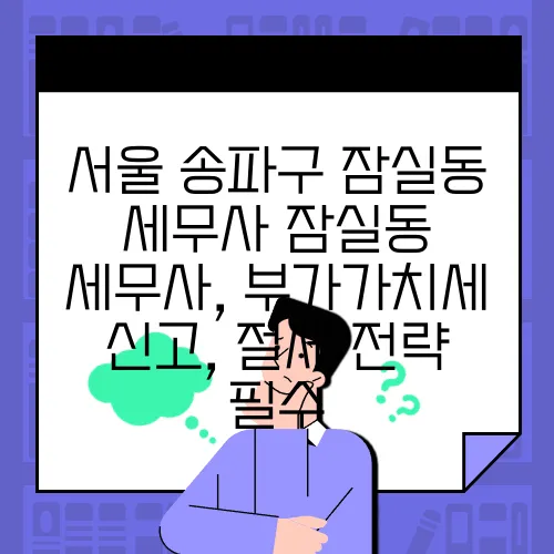 서울 송파구 잠실동 세무사 잠실동 세무사, 부가가치세 신고, 절세 전략 필수