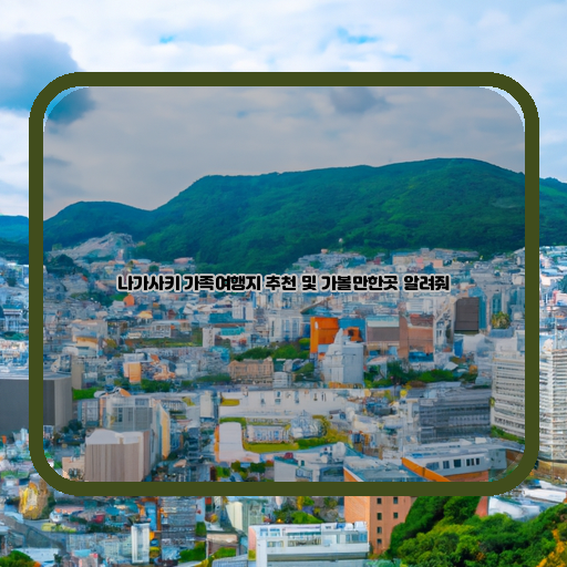  나가사키 가족 여행지 추천 - 가볼만한 곳들로 채워진 나가사키 투어!
