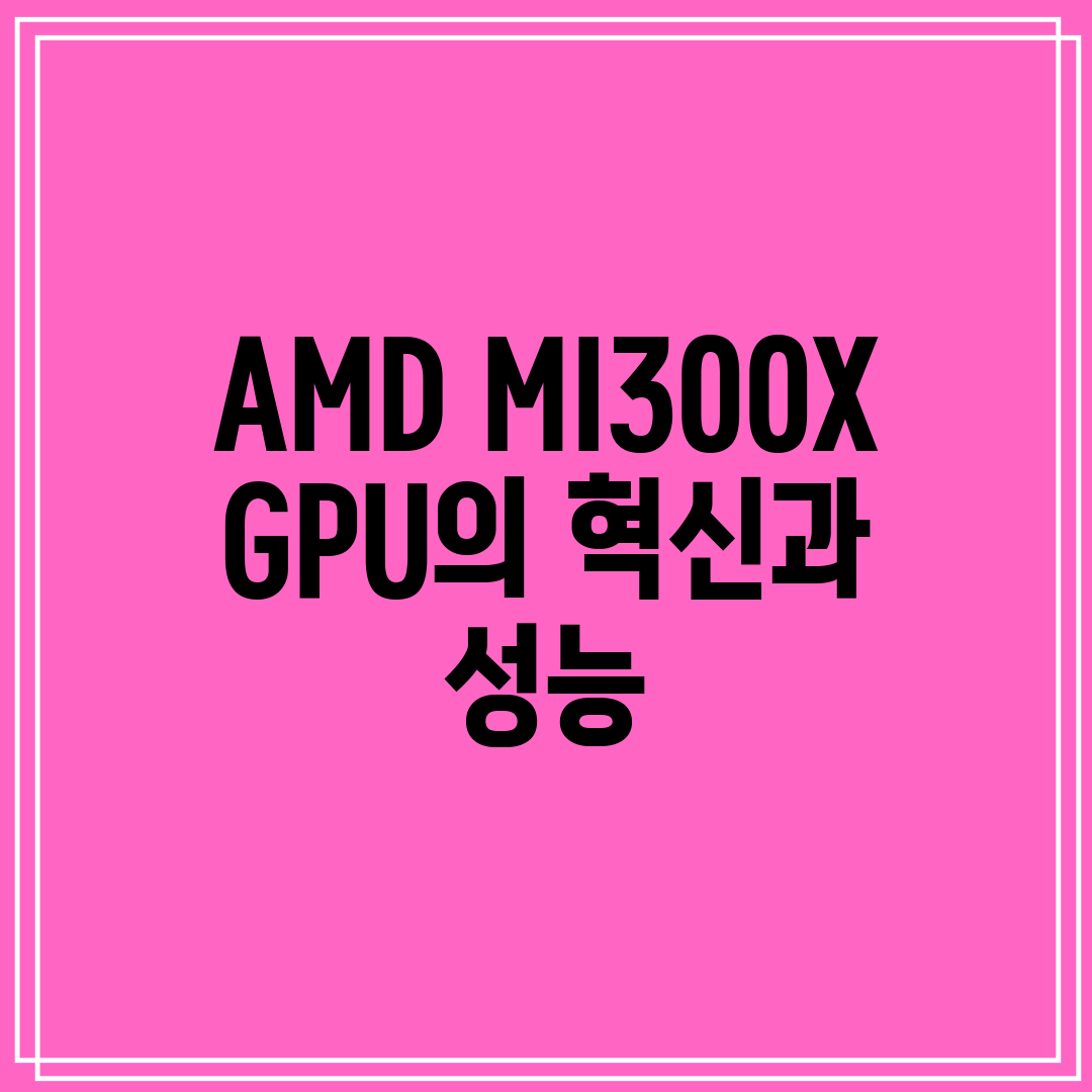AMD MI300X GPU의 혁신과 성능