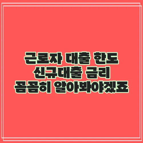 근로자 대출 한도 신규대출 금리 꼼꼼히 알아봐야겠죠