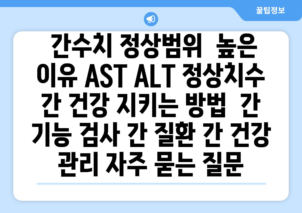 간수치 정상범위 높은 이유 AST ALT 정상치수 간 건강 지키는 방법 간 기능 검사 간 질환 간 건강 관리 자주 묻는 질문
