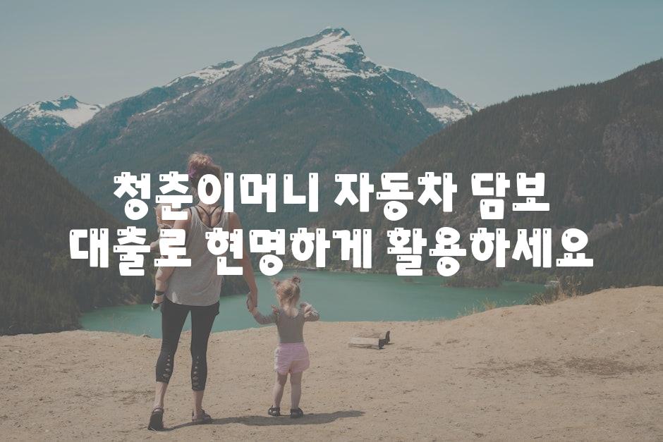 청춘이머니 자동차 담보 대출로 현명하게 활용하세요