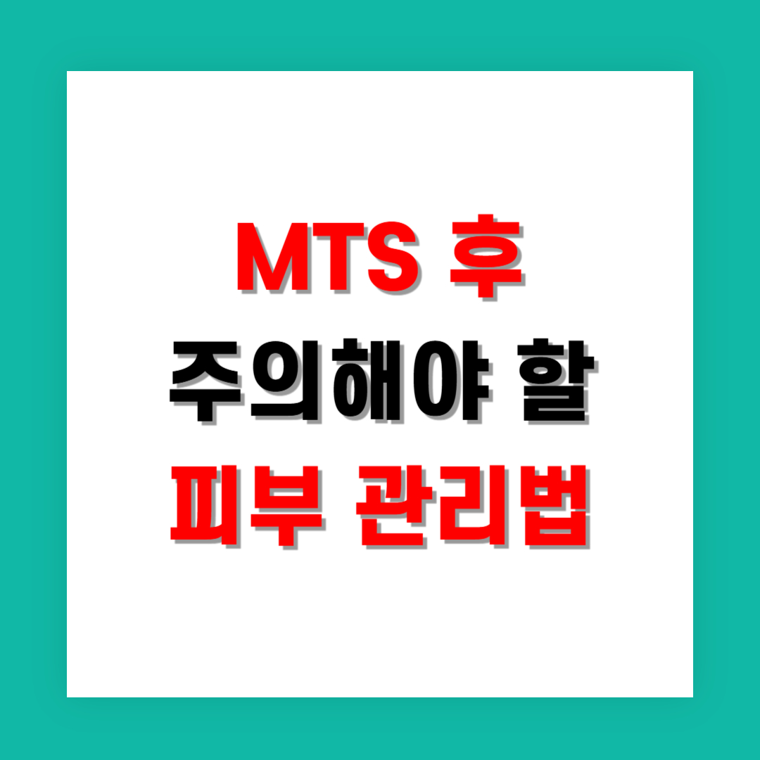 MTS 후 주의해야 할 피부 관리법