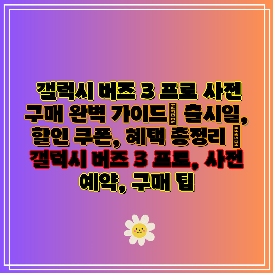  갤럭시 버즈 3 프로 사전 구매 완벽 가이드 출시일,