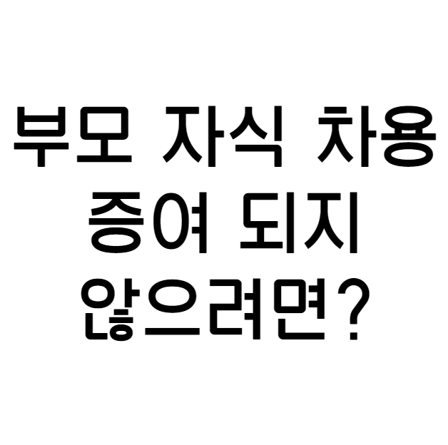  부모 자식간 금전거래 차용증 작성/ 부모 자식간 금전거래 시 유의사항! 증여 대신 부모님 돈빌리기!